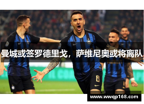 曼城或签罗德里戈，萨维尼奥或将离队