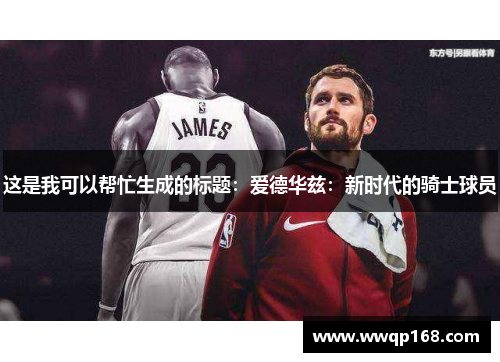 这是我可以帮忙生成的标题：爱德华兹：新时代的骑士球员